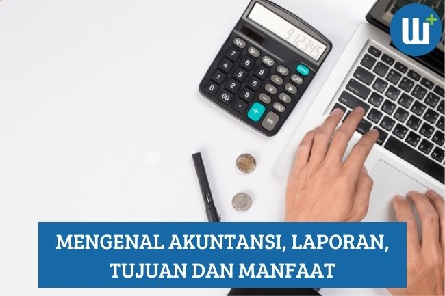 Mengenal Akuntansi, Laporan, Tujuan dan Manfaat